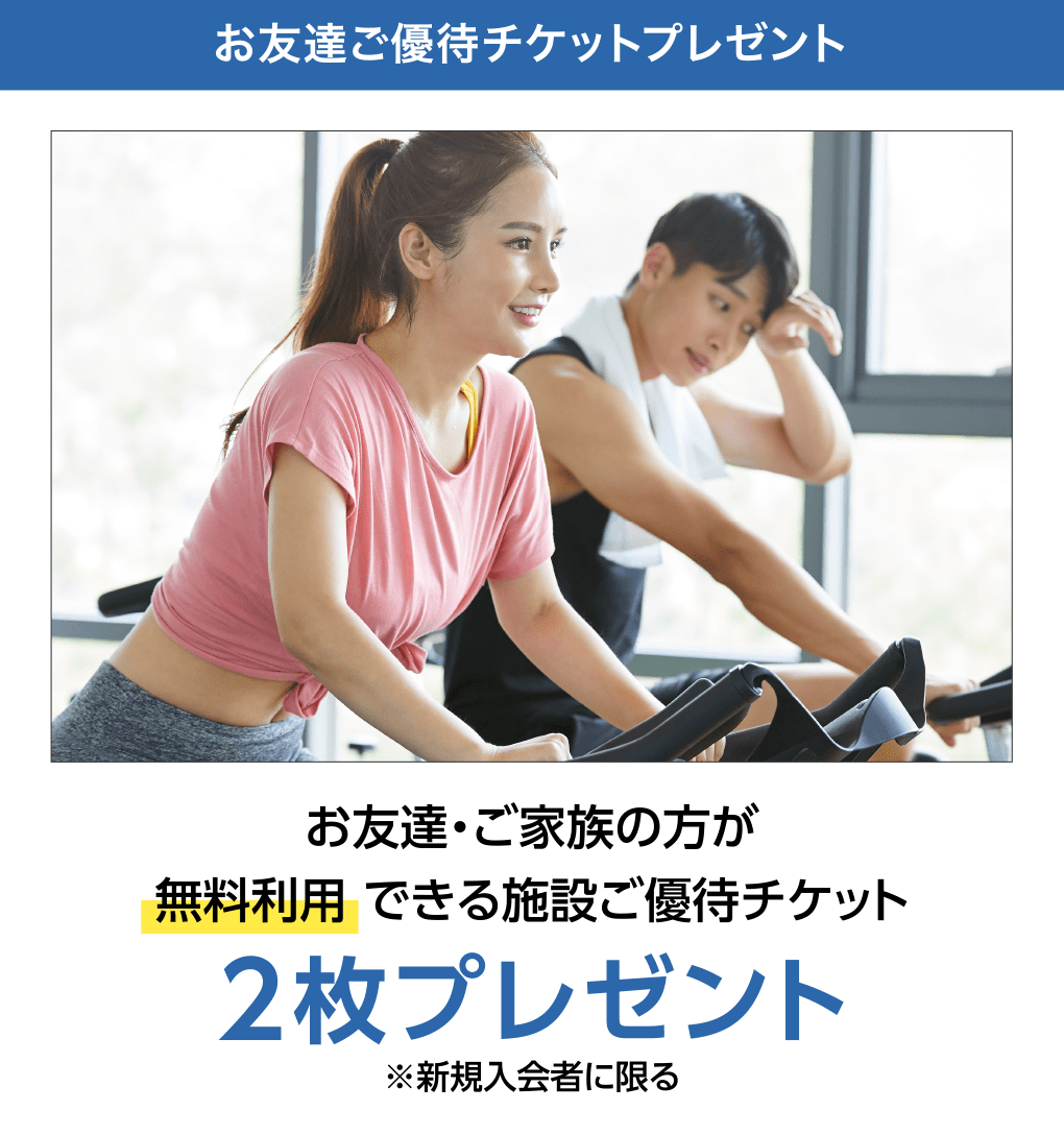 お友達・ご家族の方が無料利用できる施設ご優待チケット2枚プレゼント ※新規入会者に限る