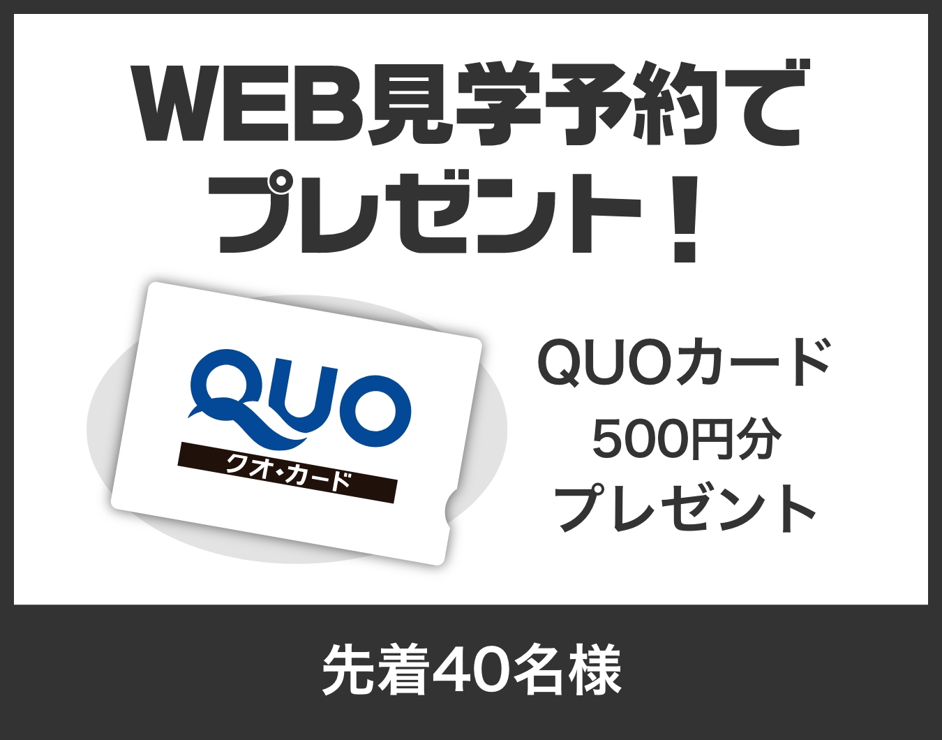 WEB見学予約でプレゼント！ QUOカード500円分プレゼント 先着40名様
