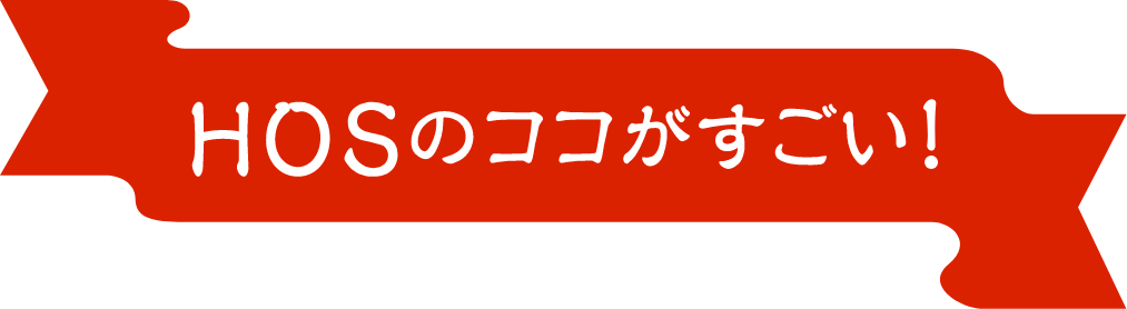 HOSのココがすごい！