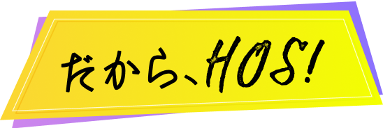 だから、HOS!